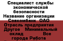 Специалист службы экономической безопасности › Название организации ­ Совкомбанк, ОАО › Отрасль предприятия ­ Другое › Минимальный оклад ­ 45 000 - Все города Работа » Вакансии   . Мордовия респ.